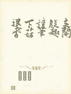 退下让朕来油爆香菇笔趣阁