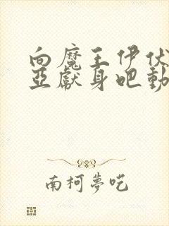 向魔王伊伏洛基亚献身吧动漫全集