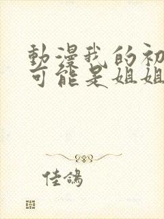 动漫我的初恋不可能是姐姐在线观看