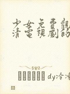 少女免费观看高清电视剧的软件有哪