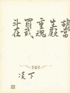 斗罗重生胡列娜在武魂殿当团宠