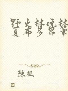 野火林晚林潮生夏布多昂笔趣阁