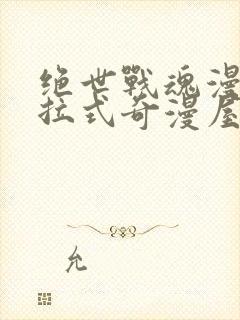 绝世战魂漫画下拉式奇漫屋六漫画