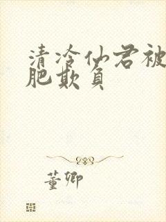 清冷仙君被老丑肥欺负