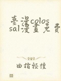 台漫colossal漫画免费阅读下拉式封面