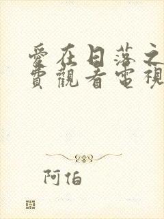 爱在日落之前免费观看电视剧全集