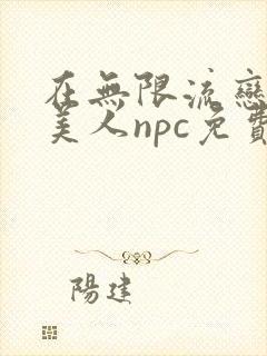 在无限流恋综当美人npc免费阅读