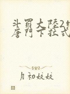 斗罗大陆2绝世唐门下拉式免费漫画