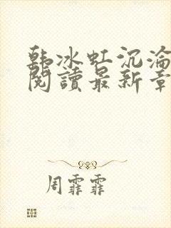 韩冰虹沉沦全文阅读最新章节更新时