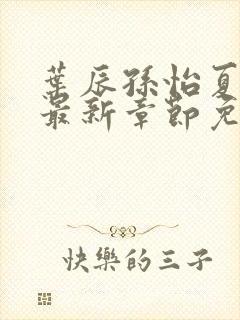 叶辰孙怡夏若雪最新章节免费阅读