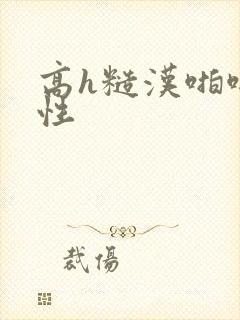 高h糙汉啪啪双性