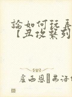 论如何玩弄美人【丑攻系列