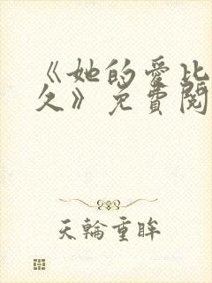 《她的爱比恨长久》免费阅读全文