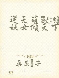 逆天萌兽:绝世妖女倾天下在线阅读