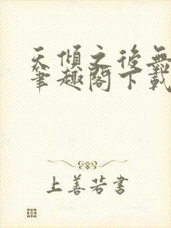 天倾之后无删减笔趣阁下载
