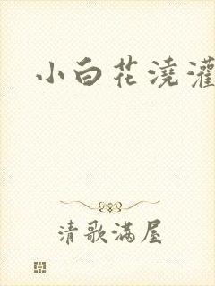 小白花浇灌日常