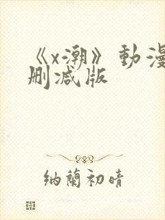 《x潮》动漫未删减版