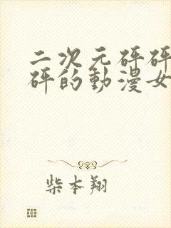 二次元砰砰砰砰砰的动漫女神动漫在