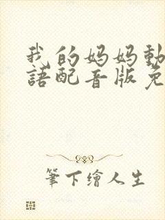 我的妈妈动漫日语配音版免费观看乐乐电影