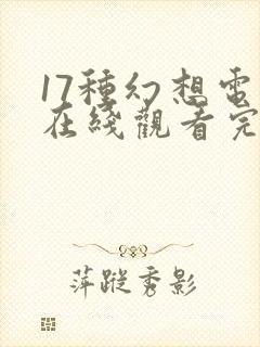 17种幻想电影在线观看完整免费高清