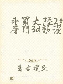 斗罗大陆2绝世唐门3d动漫