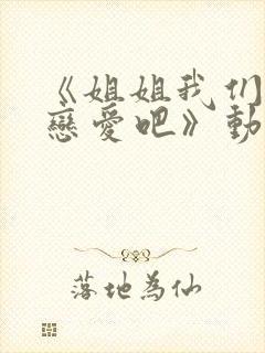 《姐姐我们来谈恋爱吧》动漫