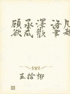 顾承泽 洛凡 欲成欢 笔趣阁封面