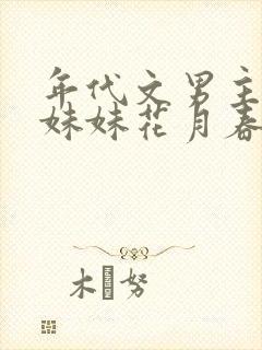 年代文男主的亲妹妹花月春笔趣阁