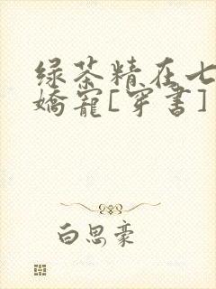 绿茶精在七零被娇宠[穿书]