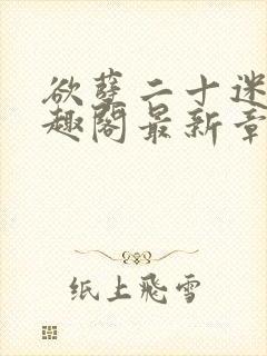 欲孽二十迷川笔趣阁最新章节列表