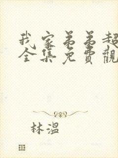 我家弟弟超棒的全集免费观看动漫