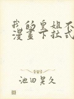 我的皇姐不好惹漫画下拉式六漫画