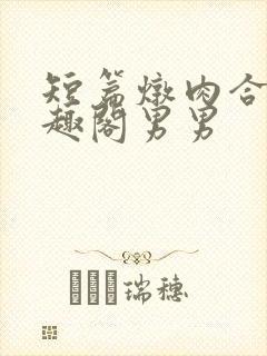短篇炖肉合集笔趣阁男男