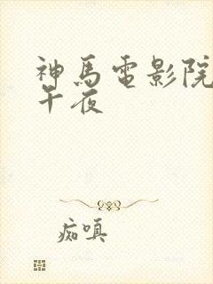 神马电影院老子午夜