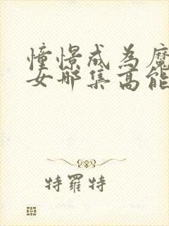 憧憬成为魔法少女哪集高能