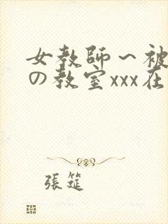 女教师～被淫辱の教室xxx在线观看