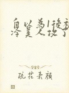 自以为1后被清冷美人攻了免费阅读封面