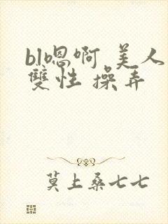 bl嗯啊 美人双性 操弄