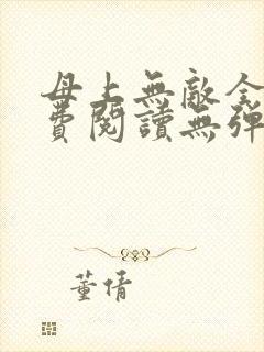 母上无敌全文免费阅读无弹窗笔趣阁