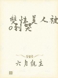 双性美人被cao到哭