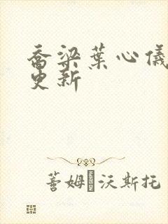 乔梁叶心仪刚刚更新