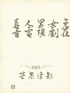 真人男女免费观看电视剧在线高清