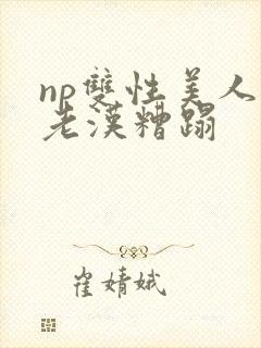 np双性美人被老汉糟蹋