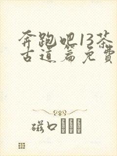 奔跑吧13茶马古道篇免费观看高清