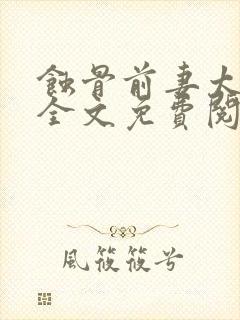 蚀骨前妻太难追全文免费阅读全文