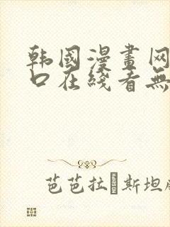 韩国漫画网站入口在线看无删减韩漫