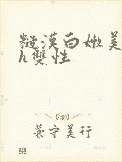 糙汉白嫩美人受h双性