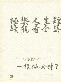 极乐人生短剧在线观看全集免费高清