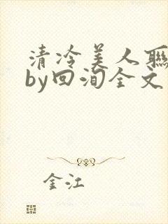 清冷美人联姻后by回洵全文免费