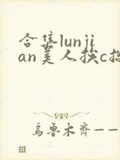 合集lunjian美人挨c总受双性